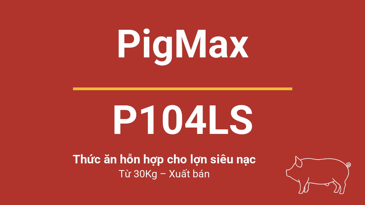 Bao thức ăn chăn nuôi PigMax P104LS — Thức ăn hỗn hợp cho lợn siêu nạc từ 30Kg – Xuất bán